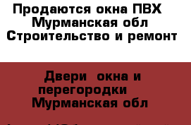 Продаются окна ПВХ - Мурманская обл. Строительство и ремонт » Двери, окна и перегородки   . Мурманская обл.